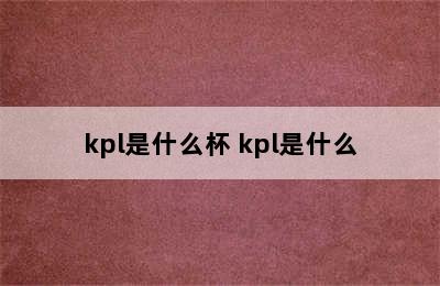 kpl是什么杯 kpl是什么